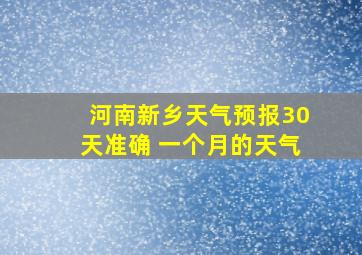 河南新乡天气预报30天准确 一个月的天气